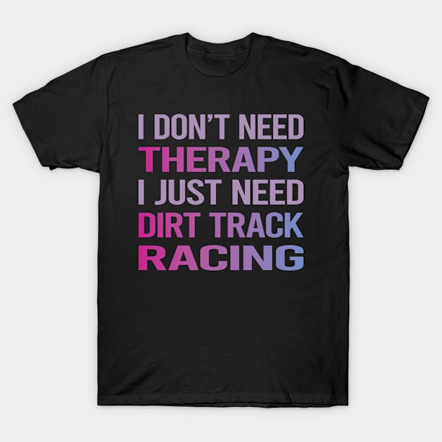 I Dont Need Therapy Dirt Track Racing T-Shirt by relativeshrimp